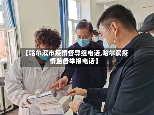 【哈尔滨市疫情督导组电话,哈尔滨疫情监督举报电话】-第1张图片