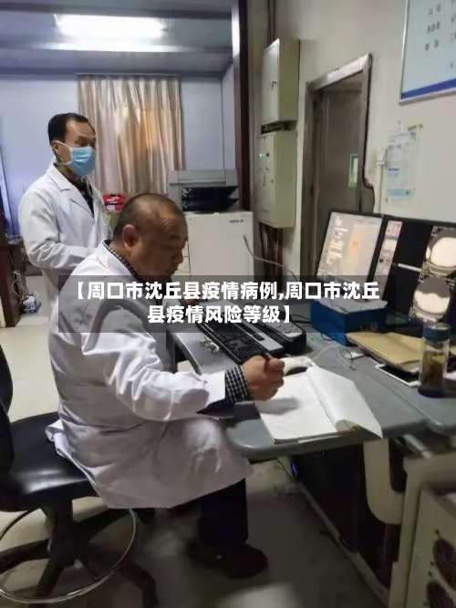 【周口市沈丘县疫情病例,周口市沈丘县疫情风险等级】-第3张图片