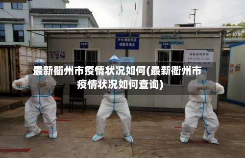 最新衢州市疫情状况如何(最新衢州市疫情状况如何查询)-第1张图片