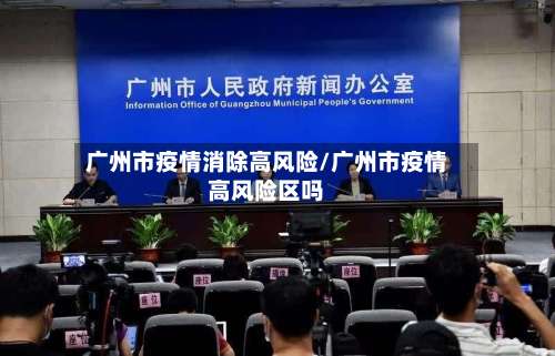 广州市疫情消除高风险/广州市疫情高风险区吗-第3张图片