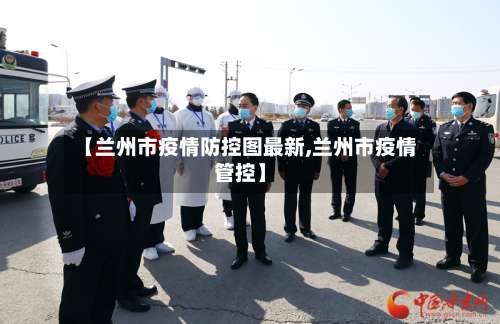 【兰州市疫情防控图最新,兰州市疫情管控】-第1张图片