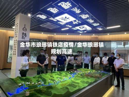 金华市琅琊镇铁店疫情/金华琅琊镇规划高速-第3张图片