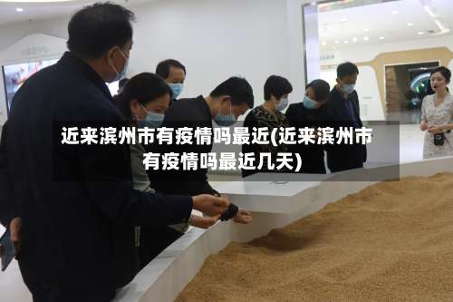 近来滨州市有疫情吗最近(近来滨州市有疫情吗最近几天)-第1张图片