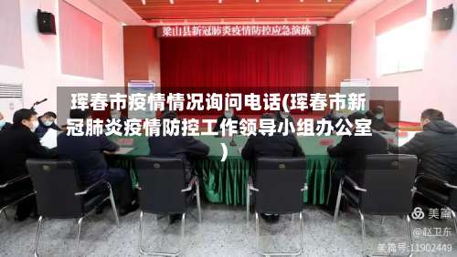 珲春市疫情情况询问电话(珲春市新冠肺炎疫情防控工作领导小组办公室)-第1张图片