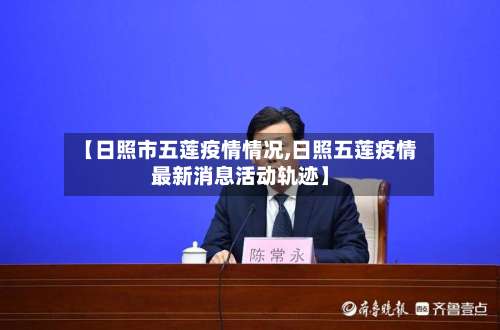 【日照市五莲疫情情况,日照五莲疫情最新消息活动轨迹】-第1张图片