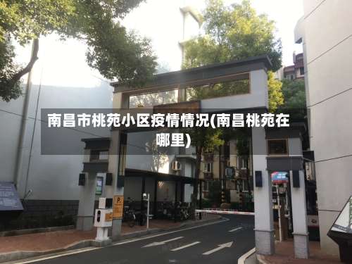 南昌市桃苑小区疫情情况(南昌桃苑在哪里)-第1张图片