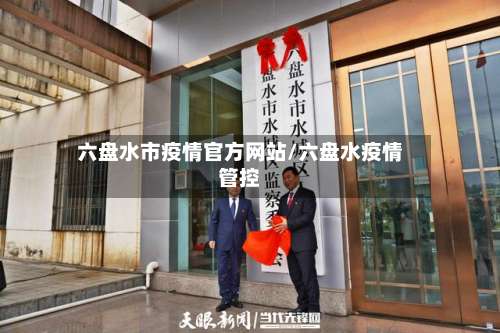 六盘水市疫情官方网站/六盘水疫情管控-第1张图片