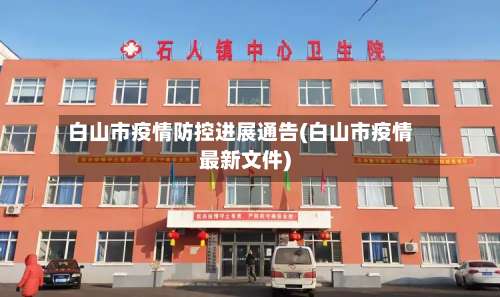 白山市疫情防控进展通告(白山市疫情最新文件)-第1张图片