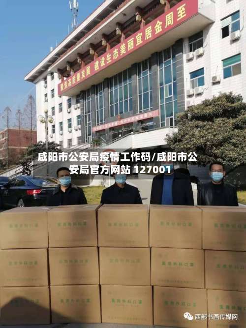咸阳市公安局疫情工作码/咸阳市公安局官方网站 127001-第2张图片
