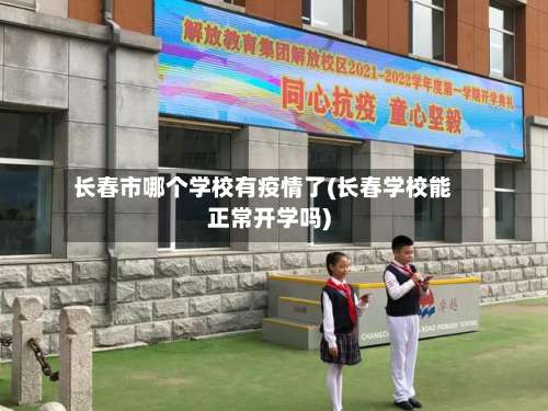 长春市哪个学校有疫情了(长春学校能正常开学吗)-第1张图片