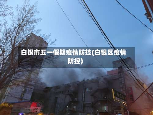 白银市五一假期疫情防控(白银区疫情防控)-第1张图片
