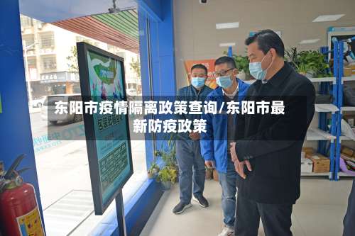 东阳市疫情隔离政策查询/东阳市最新防疫政策-第1张图片