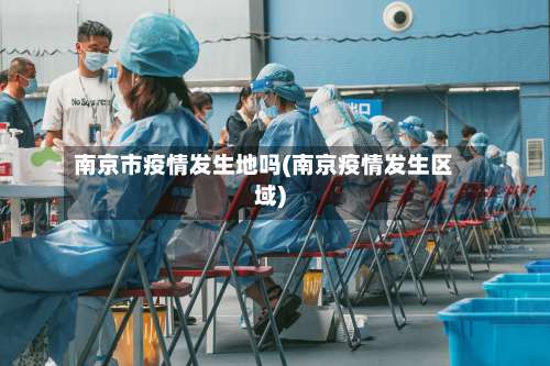 南京市疫情发生地吗(南京疫情发生区域)-第1张图片
