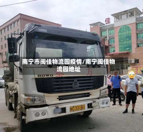 南宁市闽佳物流园疫情/南宁闽佳物流园地址-第1张图片