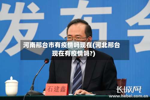 河南邢台市有疫情吗现在(河北邢台现在有疫情吗?)-第1张图片