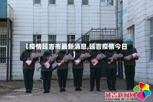 【疫情延吉市最新消息,延吉疫情今日】-第1张图片