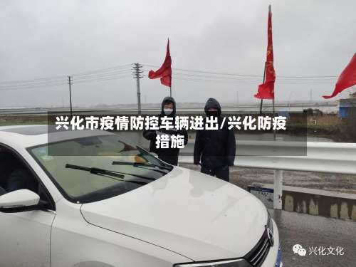兴化市疫情防控车辆进出/兴化防疫措施-第1张图片