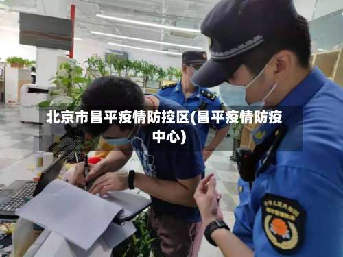 北京市昌平疫情防控区(昌平疫情防疫中心)-第1张图片