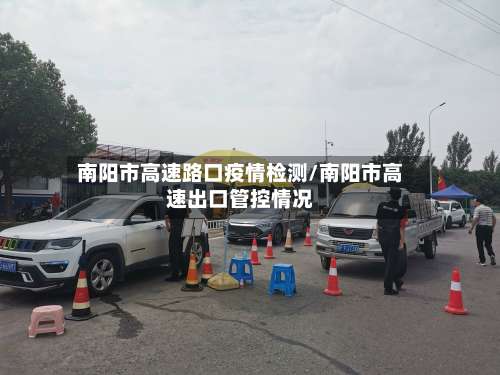 南阳市高速路口疫情检测/南阳市高速出口管控情况-第1张图片
