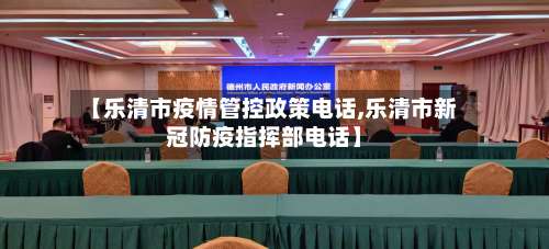 【乐清市疫情管控政策电话,乐清市新冠防疫指挥部电话】-第2张图片