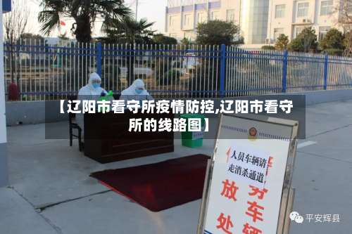 【辽阳市看守所疫情防控,辽阳市看守所的线路图】-第1张图片