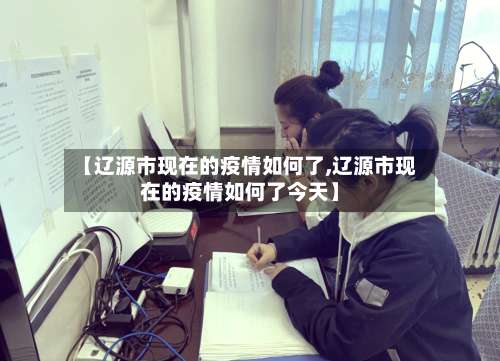 【辽源市现在的疫情如何了,辽源市现在的疫情如何了今天】-第3张图片