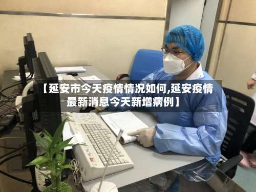 【延安市今天疫情情况如何,延安疫情最新消息今天新增病例】-第3张图片