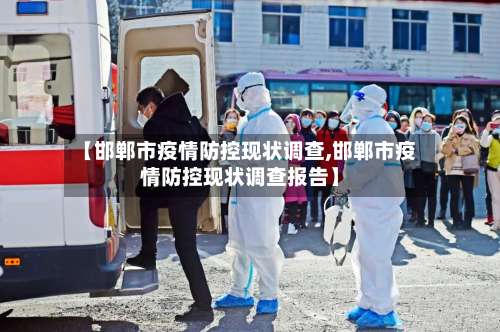 【邯郸市疫情防控现状调查,邯郸市疫情防控现状调查报告】-第1张图片