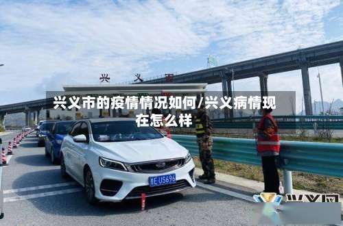 兴义市的疫情情况如何/兴义病情现在怎么样-第3张图片