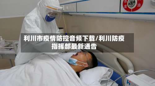 利川市疫情防控音频下载/利川防疫指挥部最新通告-第3张图片