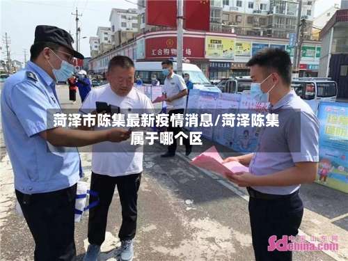 菏泽市陈集最新疫情消息/菏泽陈集属于哪个区-第1张图片