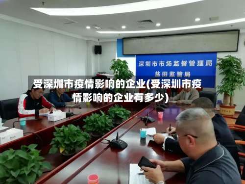 受深圳市疫情影响的企业(受深圳市疫情影响的企业有多少)-第1张图片