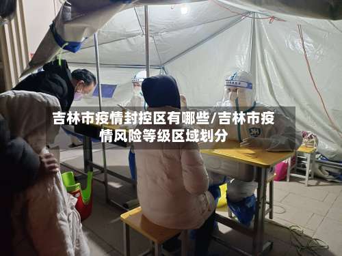 吉林市疫情封控区有哪些/吉林市疫情风险等级区域划分-第1张图片