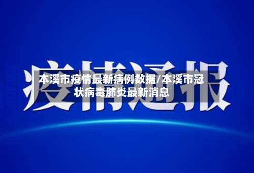本溪市疫情最新病例数据/本溪市冠状病毒肺炎最新消息-第1张图片
