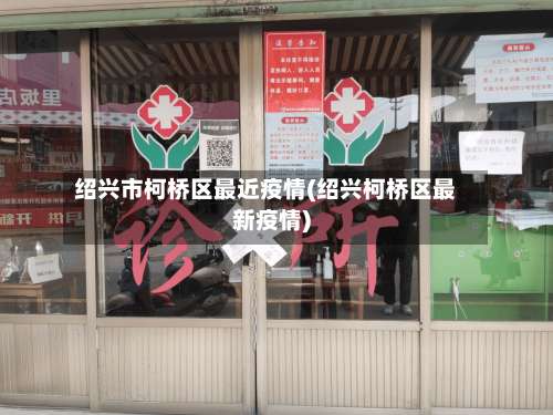 绍兴市柯桥区最近疫情(绍兴柯桥区最新疫情)-第1张图片