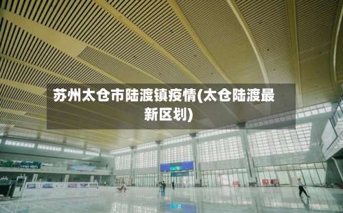 苏州太仓市陆渡镇疫情(太仓陆渡最新区划)-第1张图片