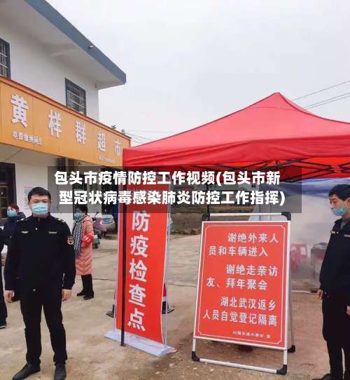 包头市疫情防控工作视频(包头市新型冠状病毒感染肺炎防控工作指挥)-第1张图片