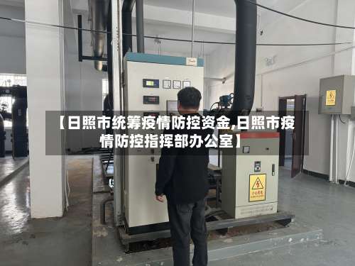【日照市统筹疫情防控资金,日照市疫情防控指挥部办公室】-第1张图片