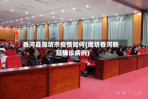 香河县廊坊市疫情如何(廊坊香河新冠确诊病例)-第1张图片
