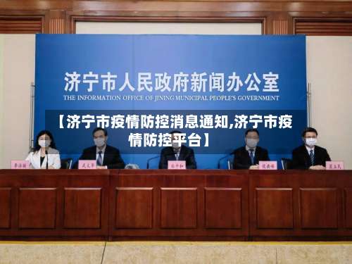 【济宁市疫情防控消息通知,济宁市疫情防控平台】-第1张图片