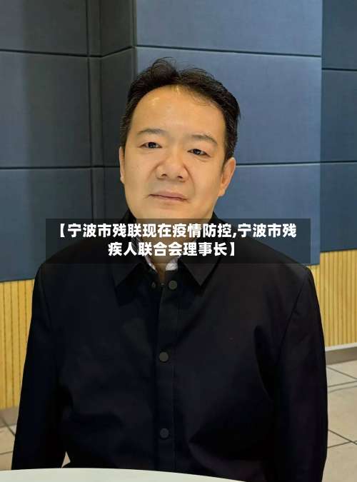 【宁波市残联现在疫情防控,宁波市残疾人联合会理事长】-第2张图片