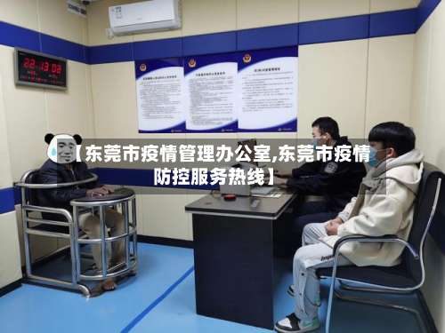 【东莞市疫情管理办公室,东莞市疫情防控服务热线】-第1张图片