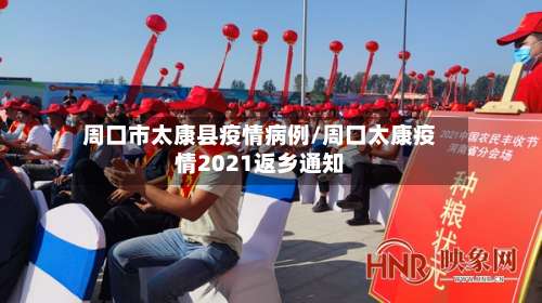 周口市太康县疫情病例/周口太康疫情2021返乡通知-第1张图片