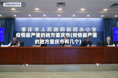 疫情最严重的地方重庆市(疫情最严重的地方重庆市有几个)-第1张图片