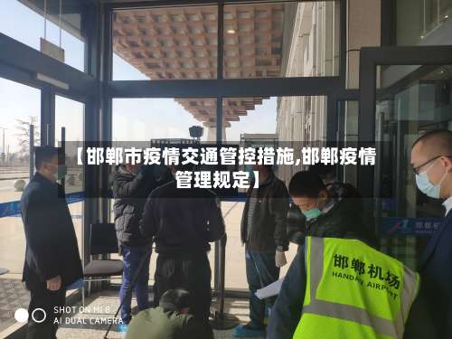 【邯郸市疫情交通管控措施,邯郸疫情管理规定】-第1张图片