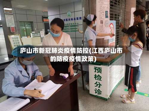 庐山市新冠肺炎疫情防控(江西庐山市的防疫疫情政策)-第1张图片