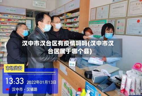 汉中市汉台区有疫情吗吗(汉中市汉台区属于哪个县)-第2张图片