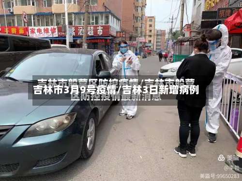 吉林市3月9号疫情/吉林3日新增病例-第1张图片