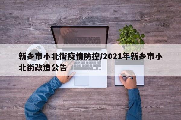新乡市小北街疫情防控/2021年新乡市小北街改造公告
