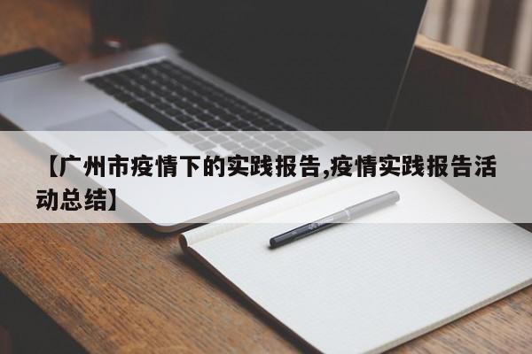 【广州市疫情下的实践报告,疫情实践报告活动总结】